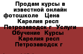 Продам курсы в известной онлайн-фотошколе › Цена ­ 999 - Карелия респ., Петрозаводск г. Услуги » Обучение. Курсы   . Карелия респ.,Петрозаводск г.